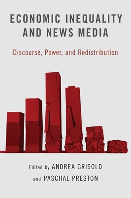 Economic Inequality and News Media: Discourse, Power, and Redistribution - Grisold, Andrea (Editor), and Preston, Paschal (Editor)