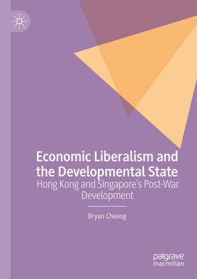 Economic Liberalism and the Developmental State: Hong Kong and Singapore's Post-war Development - Cheang, Bryan