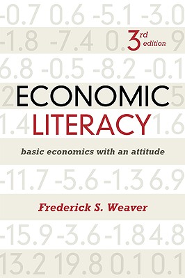 Economic Literacy: Basic Economics with an Attitude, Third Edition - Weaver, Frederick S