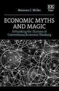 Economic Myths and Magic: Debunking the Illusions of Conventional Economic Thinking
