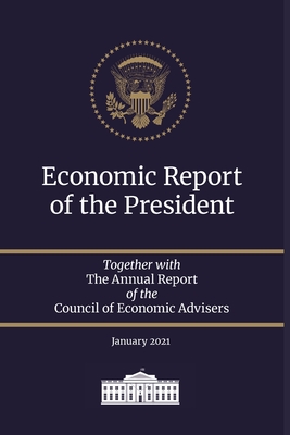 Economic Report of the President 2021: Together with The Annual Report of the Council of Economic Advisers January 2021 - Council of Economic Advisers