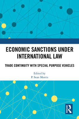 Economic Sanctions under International Law: Trade Continuity with Special Purpose Vehicles - Morris, P Sean (Editor)