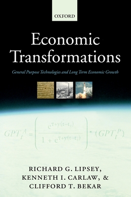 Economic Transformations: General Purpose Technologies and Long-Term Economic Growth - Lipsey, Richard G, and Carlaw, Kenneth I, and Bekar, Clifford T