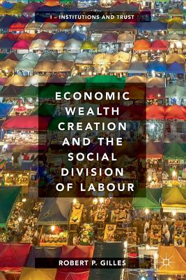 Economic Wealth Creation and the Social Division of Labour: Volume I: Institutions and Trust - Gilles, Robert P