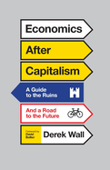 Economics After Capitalism: A Guide to the Ruins and a Road to the Future