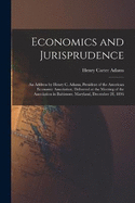 Economics and Jurisprudence: An Address by Henry C. Adams, President of the American Economic Association, Delivered at the Meeting of the Association in Baltimore, Maryland, December 28, 1896