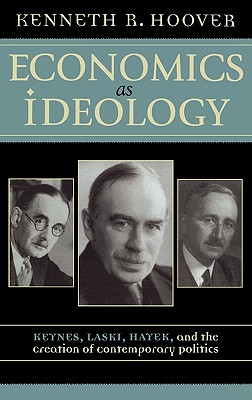 Economics as Ideology: Keynes, Laski, Hayek, and the Creation of Contemporary Politics - Hoover, Kenneth R