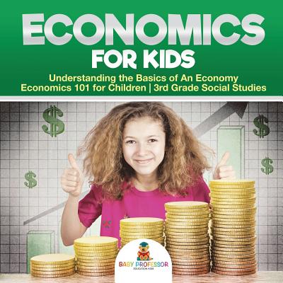 Economics for Kids - Understanding the Basics of An Economy Economics 101 for Children 3rd Grade Social Studies - Baby Professor