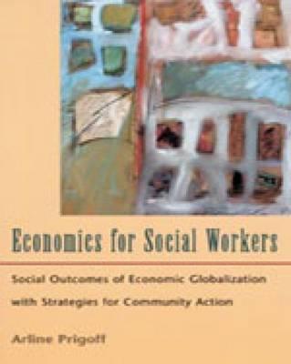 Economics for Social Workers: Social Outcomes of Economic Globalization with Strategies for Community Action - Prigoff, Arline
