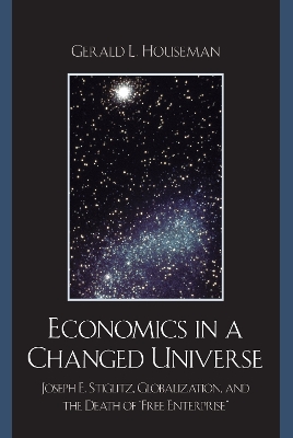 Economics in a Changed Universe: Joseph E. Stiglitz, Globalization, and the Death of 'Free Enterprise' - Houseman, Gerald L