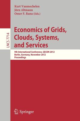 Economics of Grids, Clouds, Systems, and Services: 9th International Conference, Gecon 2012, Berlin, Germany, November 27-28, 2012, Proceedings - Vanmechelen, Kurt (Editor), and Altmann, Jrn (Editor), and Rana, Omer F (Editor)