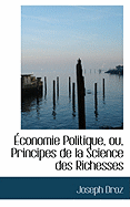 Economie Politique, Ou, Principes de La Science Des Richesses