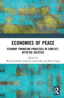 Economies of Peace: Economy Formation Processes in Conflict-Affected Societies - Distler, Werner (Editor), and Stavrevska, Elena B. (Editor), and Vogel, Birte (Editor)