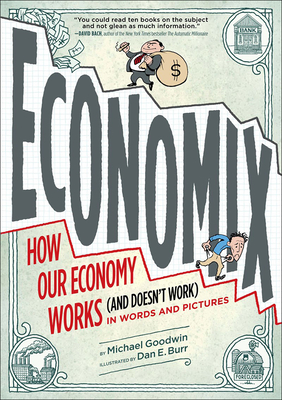 Economix: How and Why Our Economy Works and Doesn't Work, in Words and Pictures - Goodwin, Michael, and Bach, David (Foreword by), and Bakan, Joel (Introduction by)