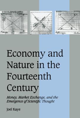 Economy and Nature in the Fourteenth Century: Money, Market Exchange, and the Emergence of Scientific Thought - Kaye, Joel