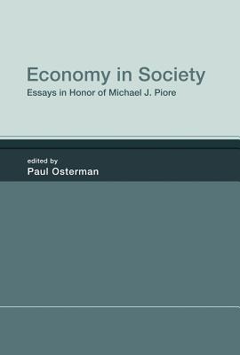 Economy in Society: Essays in Honor of Michael J. Piore - Osterman, Paul (Editor), and Burton, M Diane (Contributions by), and Iskander, Natasha (Contributions by)