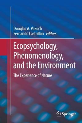Ecopsychology, Phenomenology, and the Environment: The Experience of Nature - Vakoch, Douglas A (Editor), and Castrilln, Fernando (Editor)
