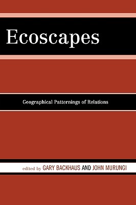 Ecoscapes: Geographical Patternings of Relations - Backhaus, Gary, and Murungi, John, and Abraham, Jose-Hector (Contributions by)