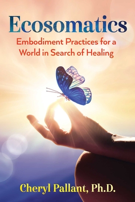 Ecosomatics: Embodiment Practices for a World in Search of Healing - Pallant, Cheryl