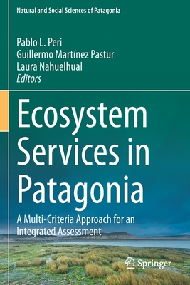 Ecosystem Services in Patagonia: A Multi-Criteria Approach for an Integrated Assessment - Peri, Pablo L. (Editor), and Martnez Pastur, Guillermo (Editor), and Nahuelhual, Laura (Editor)