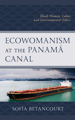 Ecowomanism at the Panamaa Canal: Black Women, Labor, and Environmental Ethics - Betancourt, Sofa