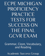ECPE Michigan Proficiency Practice Tests for Success on the Final GCVR Exam: Grammar, Cloze, Vocabulary, and Reading