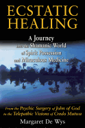Ecstatic Healing: A Journey Into the Shamanic World of Spirit Possession and Miraculous Medicine