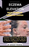 Eczema Elevation: Holistic Therapies For Soothing Skin Conditions: Find Relief From Eczema And Other Skin Conditions Through A Holistic Approach To Skincare And Innovative Therapeutic Solutions