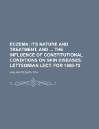 Eczema: Its Nature and Treatment, and ... the Influence of Constitutional Conditions on Skin Diseases. Lettsomian Lect. for 1869-70