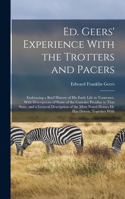 Ed. Geers' Experience With the Trotters and Pacers: Embracing a Brief History of his Early Life in Tennessee, With Descriptions of Some of the Customs Peculiar to That State, and a General Description of the Most Noted Horses he has Driven, Together With - Geers, Edward Franklin