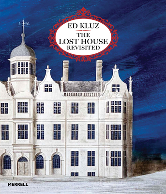 Ed Kluz: The Lost House Revisited - Knox, Tim, Mr. (Introduction by), and Horsfall Turner, Olivia, Ms. (Commentaries by), and Kluz, Ed, Mr.