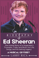 Ed Sheeran Biography: The Untold Story of a Superstar's Triumphs, Trials, and Music his Life, Songs, and his lasting Legacy