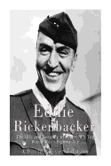 Eddie Rickenbacker: The Life and Legacy of America's Top World War I Fighter Ace
