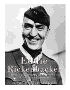 Eddie Rickenbacker: The Life and Legacy of America's Top World War I Fighter Ace