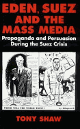 Eden, Suez and the Mass Media: Propaganda and Persuasion During the Suez Crisis