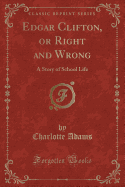 Edgar Clifton, or Right and Wrong: A Story of School Life (Classic Reprint)