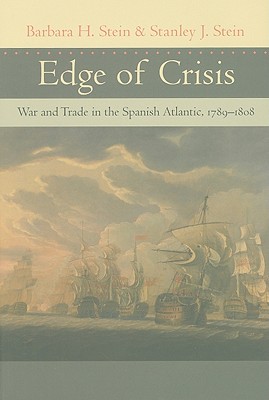 Edge of Crisis: War and Trade in the Spanish Atlantic, 1789-1808 - Stein, Barbara H, Dr., and Stein, Stanley J, Professor