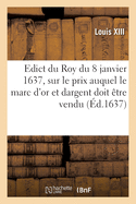 Edict du Roy du 8 janvier 1637, portant sur le prix que sa majest? veut que le marc d'or