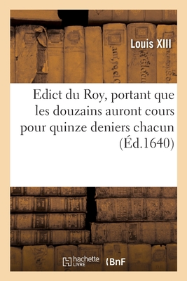 Edict Du Roy, Portant Que Les Douzains Auront Cours Pour Quinze Deniers Chacun: ? La Charge de Les Porter Dans Deux Mois - Louis XIII