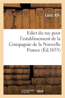 Edict Du Roy Pour l'Establissement de la Compagnie de la Nouvelle France: Avec l'Arrest de Verification de la Cour de Parlement de Boudrdeaux - Louis XIII, and Parlement de Bordeaux