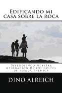 Edificando Mi Casa Sobre La Roca: Defendiendo Nuestra Generacion de Los Golpes de Espada Enemiga