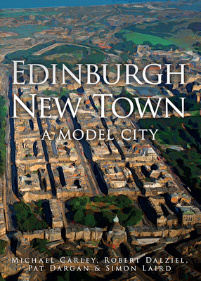 Edinburgh New Town: A Model City - Carley, Michael, and Dalziel, Robert, and Dargan, Pat