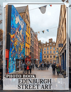 Edinburgh Street Art Photo Book: Explore Unique Creative Expressions Through 40 Stunning Images Captured In Edinburgh