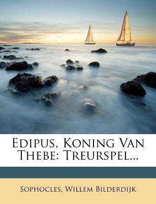 Edipus, Koning Van Thebe: Treurspel... - Bilderdijk, Willem, and Sophocles (Creator)