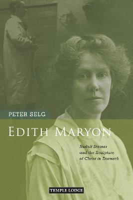 Edith Maryon: Rudolf Steiner and the Sculpture of Christ in Dornach - Selg, Peter, and Barton, Matthew (Translated by)