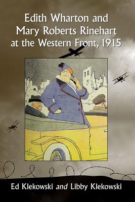 Edith Wharton and Mary Roberts Rinehart at the Western Front, 1915 - Klekowski, Ed, and Klekowski, Libby