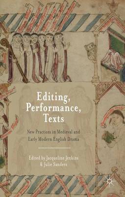 Editing, Performance, Texts: New Practices in Medieval and Early Modern English Drama - Jenkins, Jacqueline, and Sanders, Julie