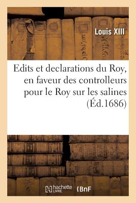 Edits Et Declarations Du Roy, En Faveur Des Controlleurs Pour Le Roy Sur Les Salines: Portans Exemptions de Logemens de Gens de Guerre, Des Tailles Et Des Charges de Ville - Louis XIII, and Louis XIV