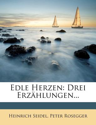 Edle Herzen. Drei Erzahlungen Von Heinrich Seidel Und Peter Rosegger - Seidel, Heinrich, and Rosegger, Peter