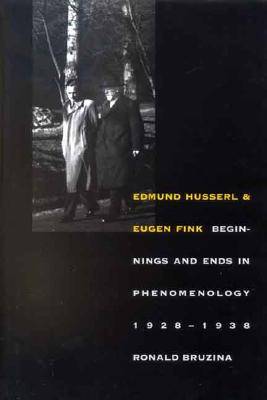 Edmund Husserl and Eugen Fink: Beginnings and Ends in Phenomenology, 1928-1938 - Bruzina, Ronald, Professor